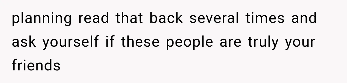 planning read that back several times and ask yourself if these people are truly your friends