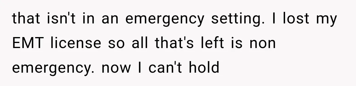 that isn't in an emergency setting. I lost my EMT license so all that's left is non emergency. now I can't hold