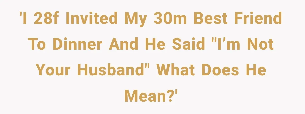'I 28F invited my 30M best friend to dinner and he said "I’m not your husband" What does he mean?'