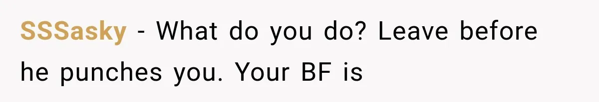 SSSasky − What do you do? Leave before he punches you. Your BF is