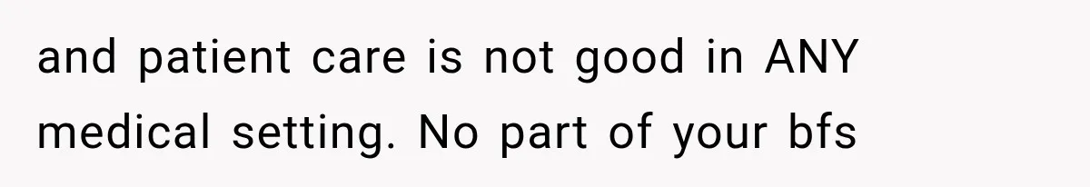 and patient care is not good in ANY medical setting. No part of your bfs