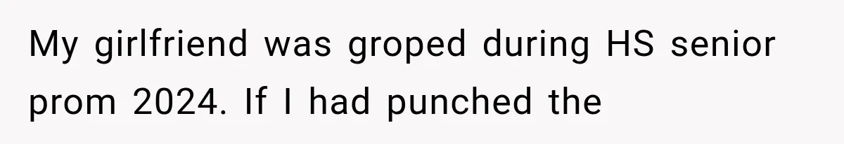 My girlfriend was groped during HS senior prom 2024. If I had punched the