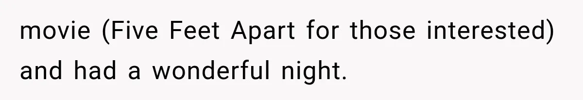 movie (Five Feet Apart for those interested) and had a wonderful night.