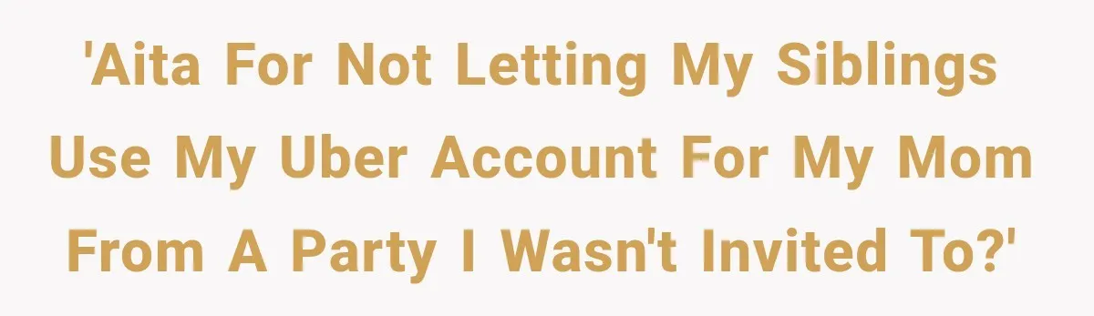 'Aita for not letting my siblings use my Uber account for my mom from a party I wasn't invited to?'