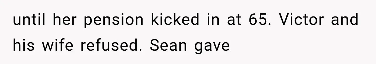 until her pension kicked in at 65. Victor and his wife refused. Sean gave
