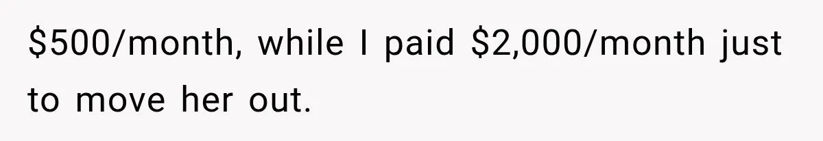 $500/month, while I paid $2,000/month just to move her out.
