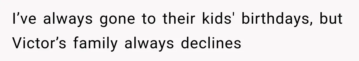 I’ve always gone to their kids' birthdays, but Victor’s family always declines