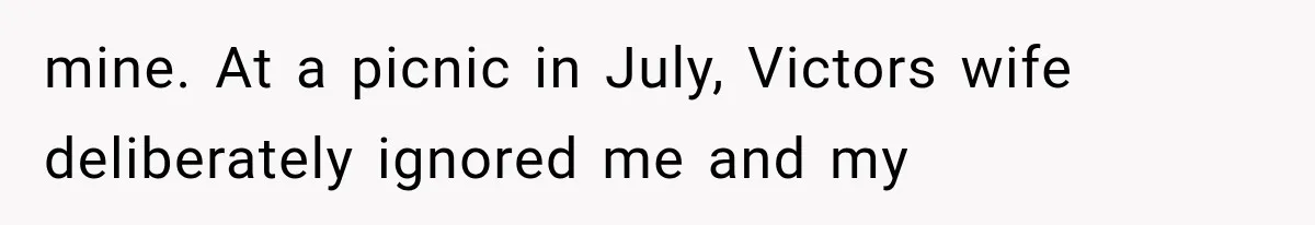 mine. At a picnic in July, Victors wife deliberately ignored me and my