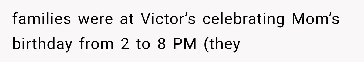 families were at Victor’s celebrating Mom’s birthday from 2 to 8 PM (they
