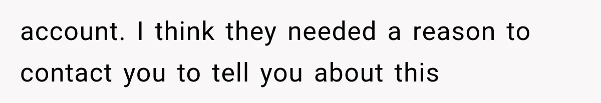 account. I think they needed a reason to contact you to tell you about this