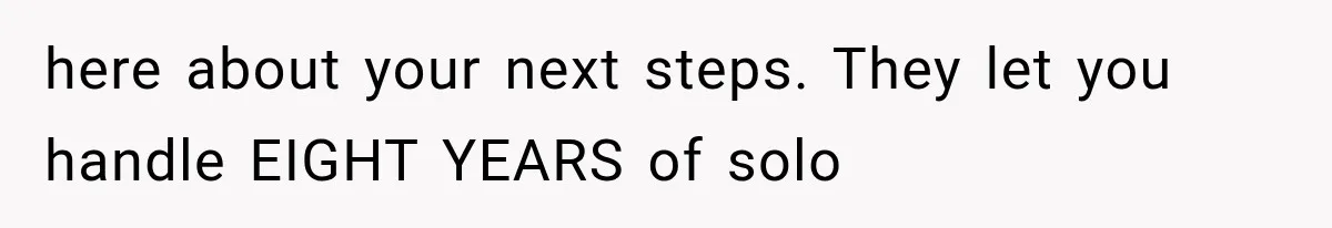 here about your next steps. They let you handle EIGHT YEARS of solo