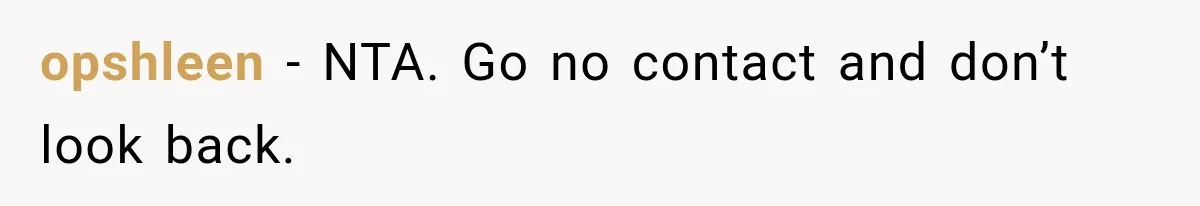 opshleen − NTA. Go no contact and don’t look back.