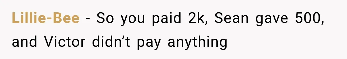 Lillie-Bee − So you paid 2k, Sean gave 500, and Victor didn’t pay anything