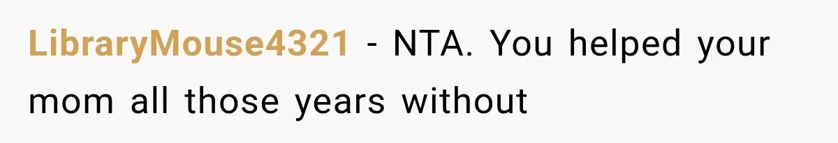 LibraryMouse4321 − NTA. You helped your mom all those years without