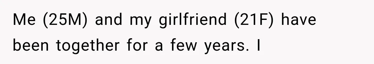 Me (25M) and my girlfriend (21F) have been together for a few years. I
