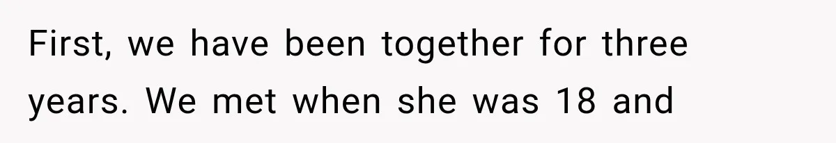 First, we have been together for three years. We met when she was 18 and