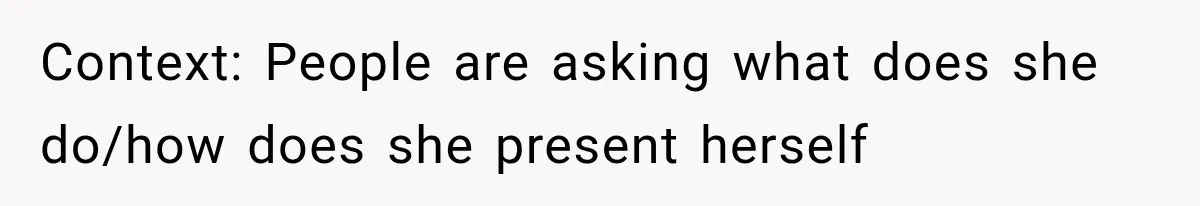 Context: People are asking what does she do/how does she present herself