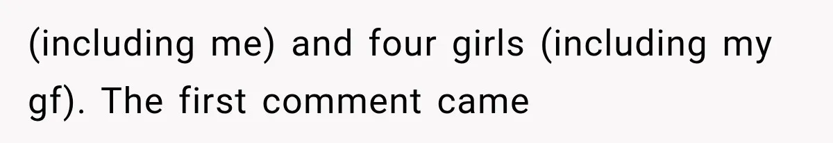 (including me) and four girls (including my gf). The first comment came