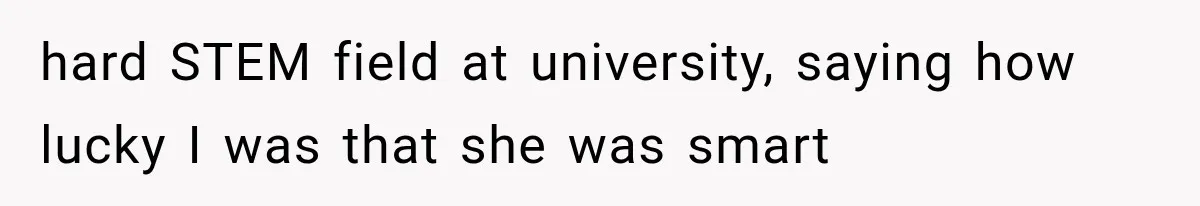 hard STEM field at university, saying how lucky I was that she was smart