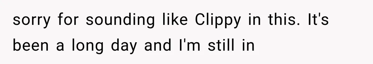 sorry for sounding like Clippy in this. It's been a long day and I'm still in
