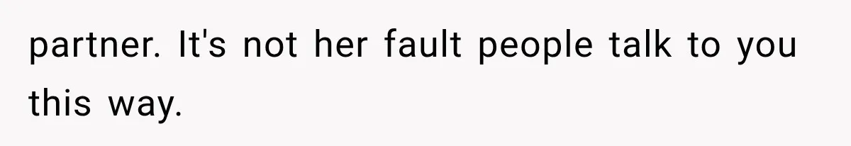 partner. It's not her fault people talk to you this way.