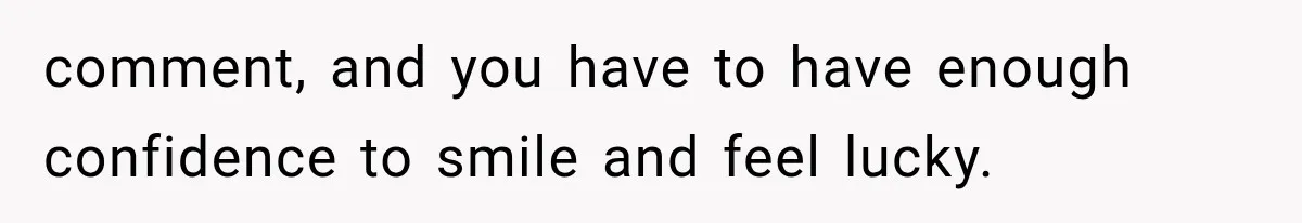 comment, and you have to have enough confidence to smile and feel lucky.