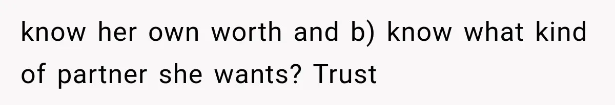 know her own worth and b) know what kind of partner she wants? Trust