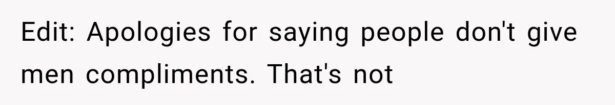 Edit: Apologies for saying people don't give men compliments. That's not