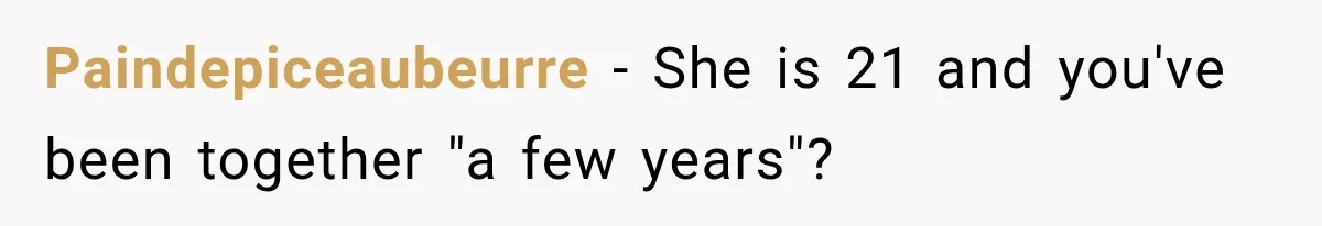 Paindepiceaubeurre − She is 21 and you've been together "a few years"?