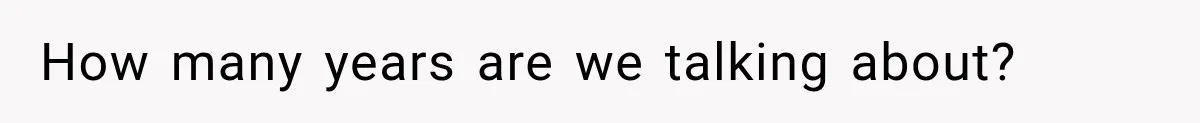 How many years are we talking about?