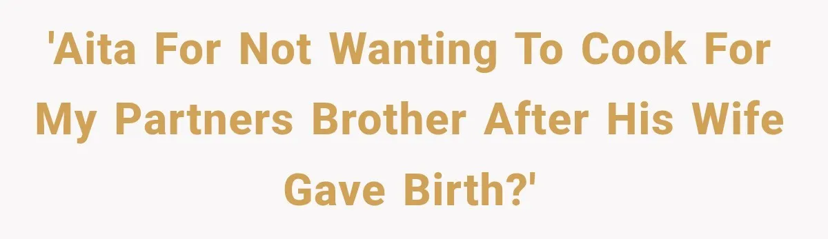 'AITA for not wanting to cook for my partners brother after his wife gave birth?'