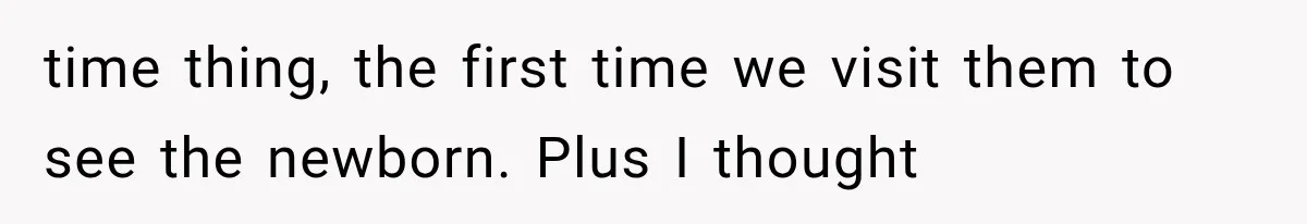 time thing, the first time we visit them to see the newborn. Plus I thought