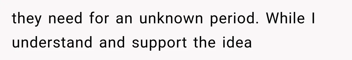 they need for an unknown period. While I understand and support the idea