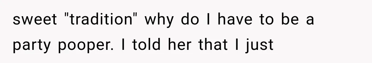 sweet "tradition" why do I have to be a party pooper. I told her that I just