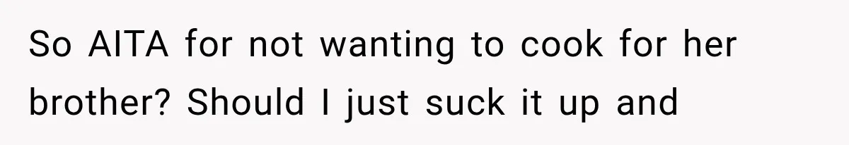 So AITA for not wanting to cook for her brother? Should I just suck it up and