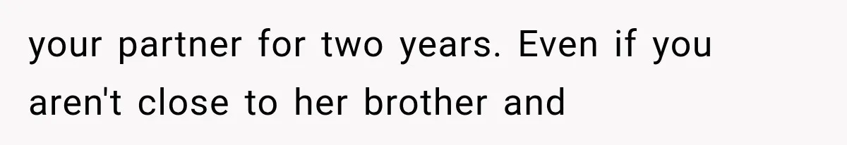 your partner for two years. Even if you aren't close to her brother and