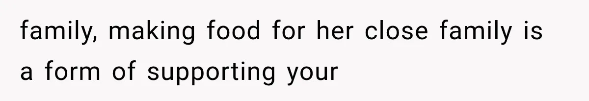 family, making food for her close family is a form of supporting your