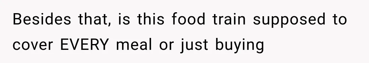 Besides that, is this food train supposed to cover EVERY meal or just buying