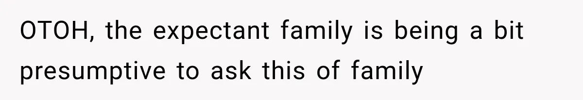 OTOH, the expectant family is being a bit presumptive to ask this of family