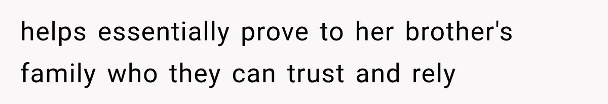helps essentially prove to her brother's family who they can trust and rely