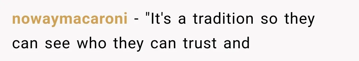 nowaymacaroni − "It's a tradition so they can see who they can trust and