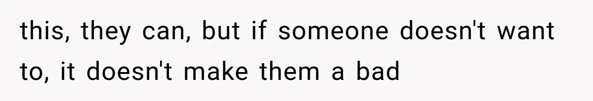 this, they can, but if someone doesn't want to, it doesn't make them a bad
