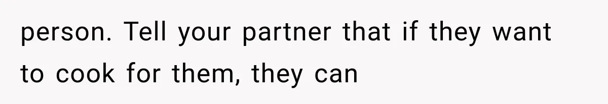 person. Tell your partner that if they want to cook for them, they can