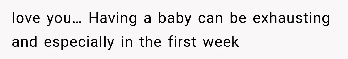 love you… Having a baby can be exhausting and especially in the first week