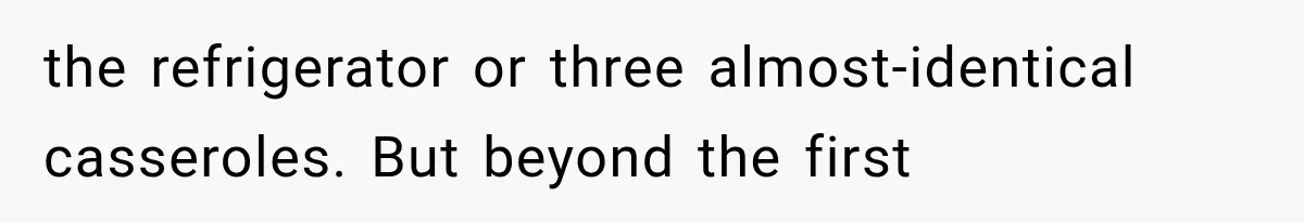 the refrigerator or three almost-identical casseroles. But beyond the first