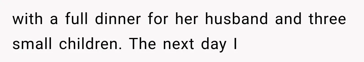 with a full dinner for her husband and three small children. The next day I