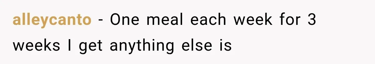 alleycanto − One meal each week for 3 weeks I get anything else is