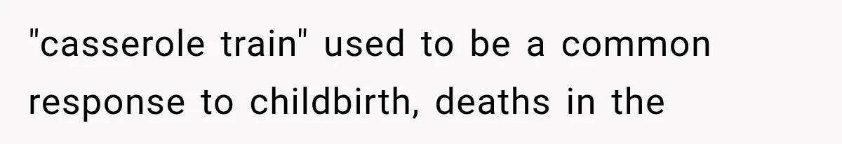 "casserole train" used to be a common response to childbirth, deaths in the