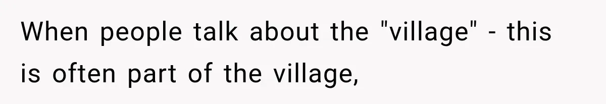 When people talk about the "village" - this is often part of the village,