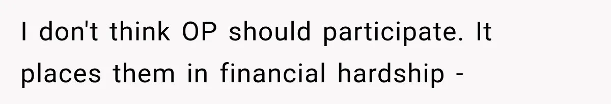 I don't think OP should participate. It places them in financial hardship -